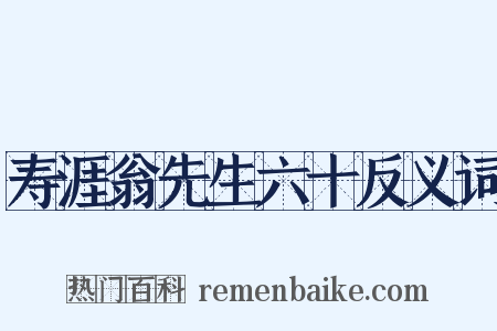 寿涯翁先生六十反义词是什么意思的图片